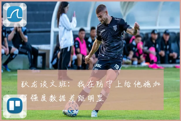 狄龙谈文班：我在防守上给他施加了强度数据差距明显