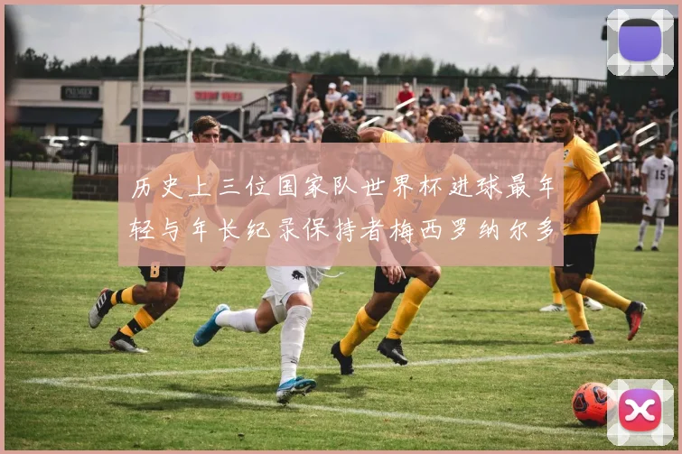 历史上三位国家队世界杯进球最年轻与年长纪录保持者梅西罗纳尔多劳德鲁普