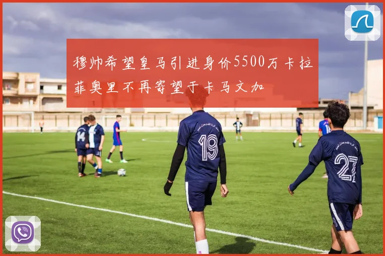 穆帅希望皇马引进身价5500万卡拉菲奥里不再寄望于卡马文加