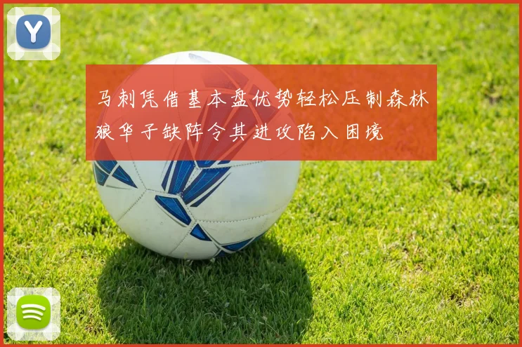 马刺凭借基本盘优势轻松压制森林狼华子缺阵令其进攻陷入困境