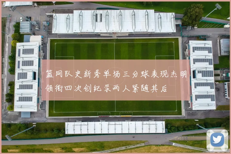 篮网队史新秀单场三分球表现杰明领衔四次创纪录两人紧随其后