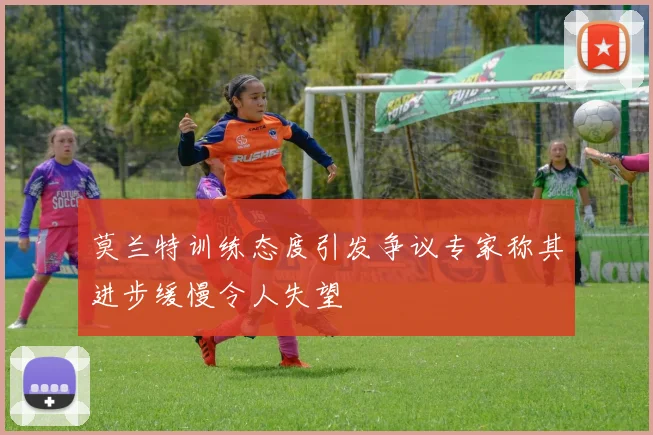 莫兰特训练态度引发争议专家称其进步缓慢令人失望