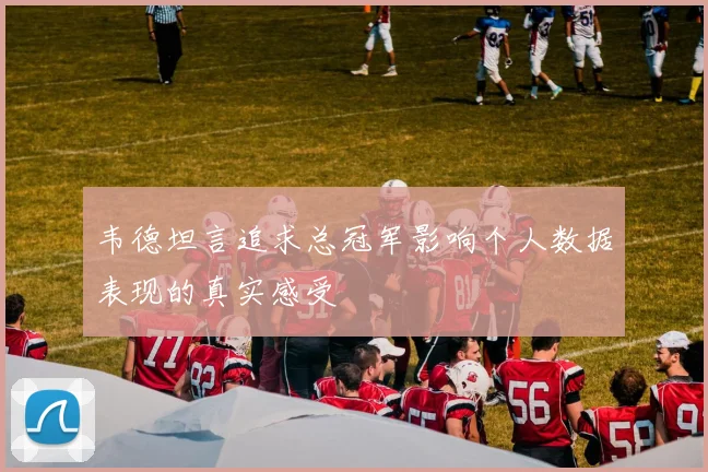 韦德坦言追求总冠军影响个人数据表现的真实感受