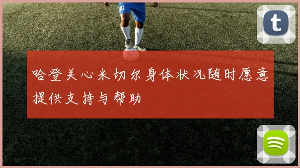 哈登关心米切尔身体状况随时愿意提供支持与帮助