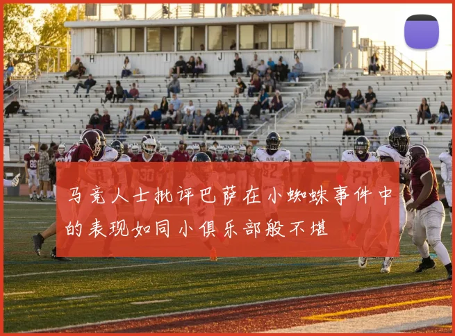 马竞人士批评巴萨在小蜘蛛事件中的表现如同小俱乐部般不堪